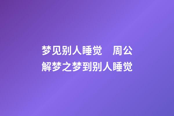 梦见别人睡觉　周公解梦之梦到别人睡觉